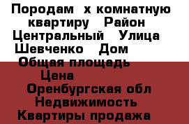 Породам 2х комнатную квартиру › Район ­ Центральный › Улица ­ Шевченко › Дом ­ 233 › Общая площадь ­ 45 › Цена ­ 1 890 000 - Оренбургская обл. Недвижимость » Квартиры продажа   